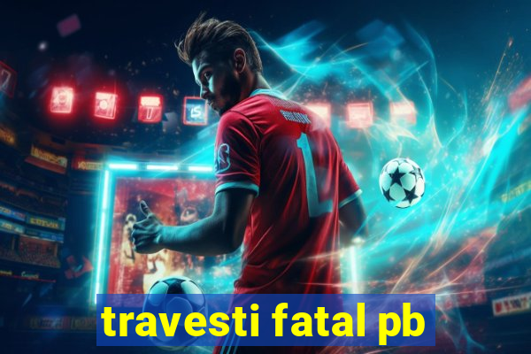 travesti fatal pb