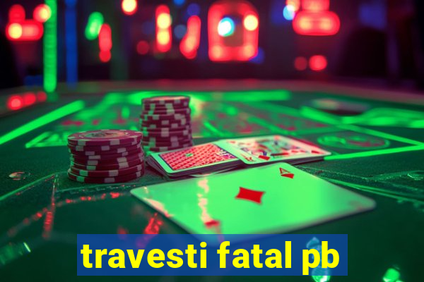 travesti fatal pb