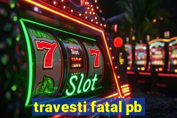 travesti fatal pb