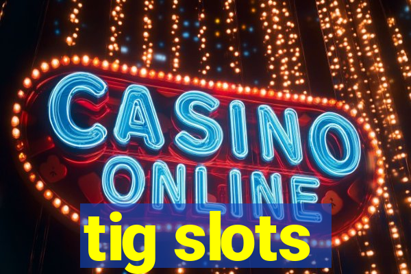 tig slots