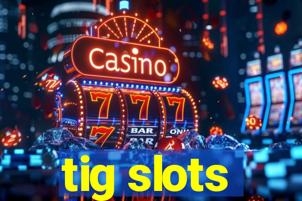 tig slots