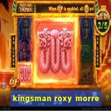 kingsman roxy morre