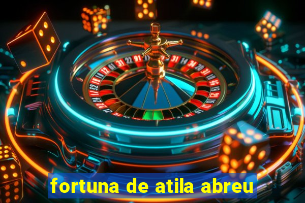 fortuna de atila abreu