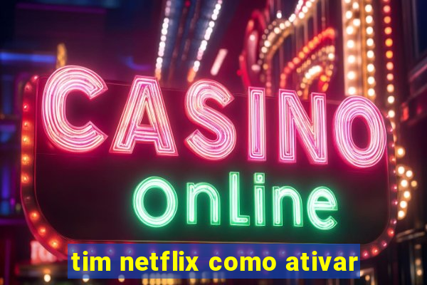 tim netflix como ativar