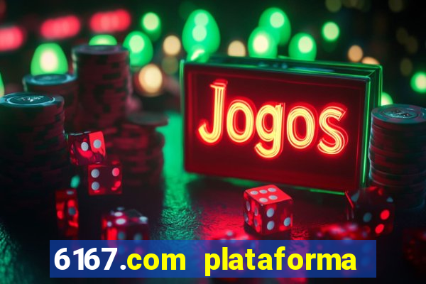 6167.com plataforma de jogos