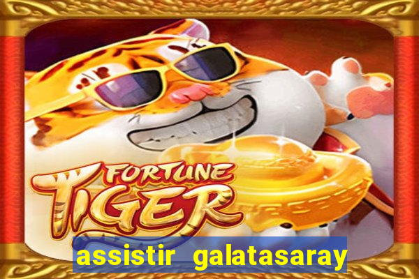 assistir galatasaray ao vivo