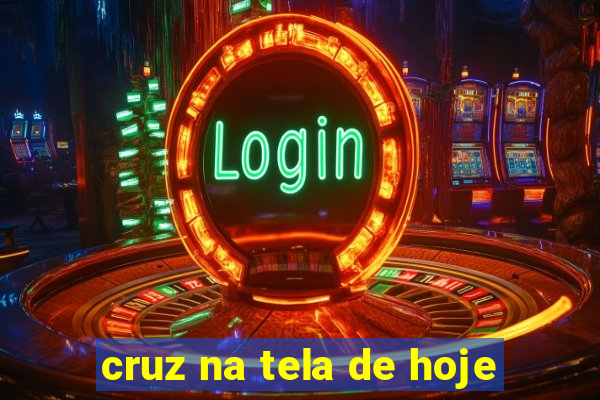 cruz na tela de hoje