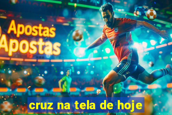 cruz na tela de hoje