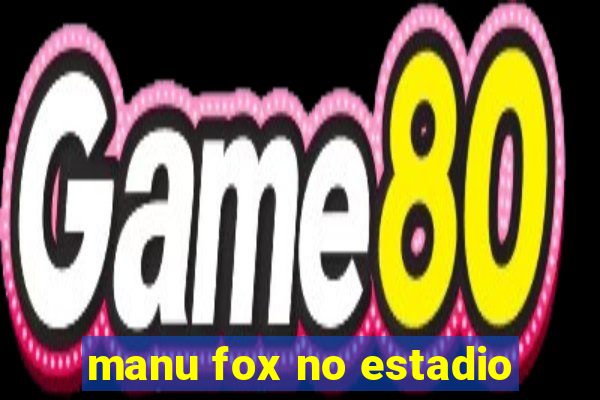 manu fox no estadio