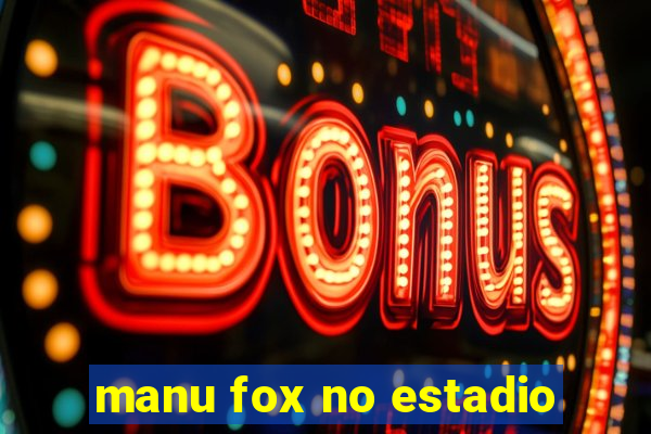 manu fox no estadio