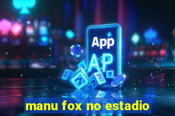 manu fox no estadio