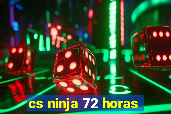 cs ninja 72 horas