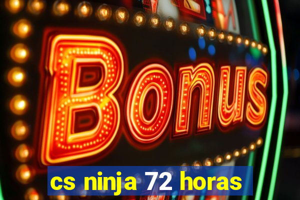 cs ninja 72 horas