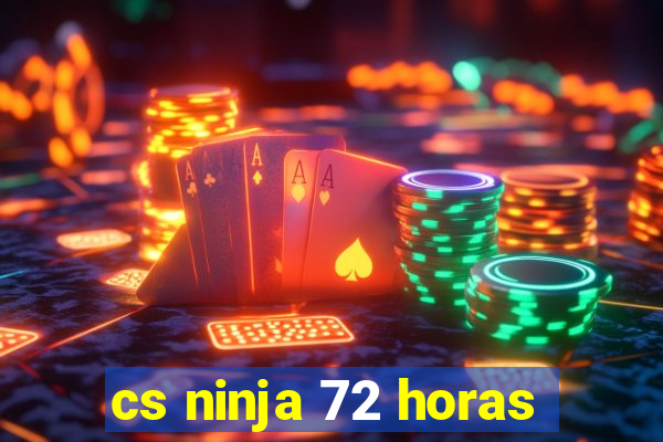 cs ninja 72 horas