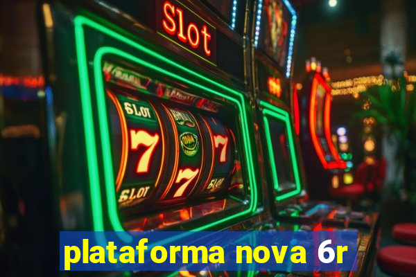 plataforma nova 6r