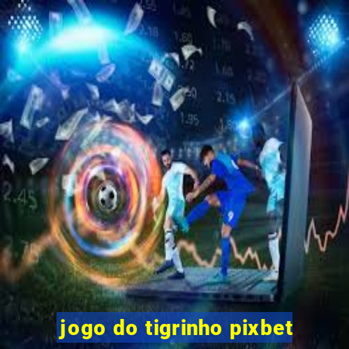 jogo do tigrinho pixbet