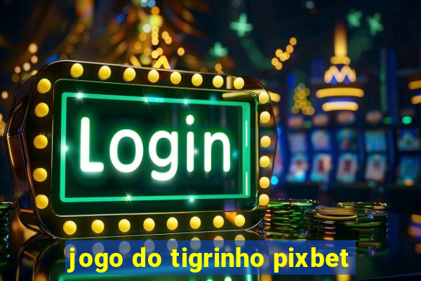 jogo do tigrinho pixbet