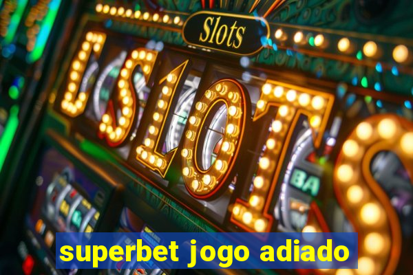 superbet jogo adiado