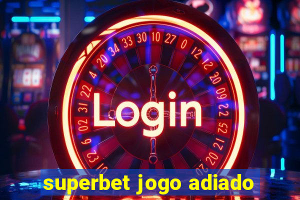 superbet jogo adiado