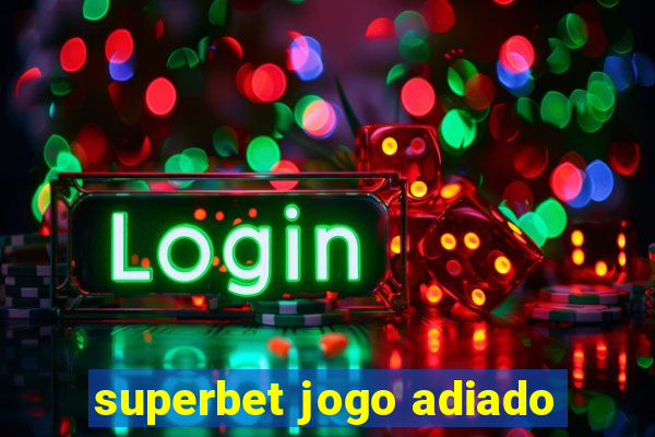 superbet jogo adiado