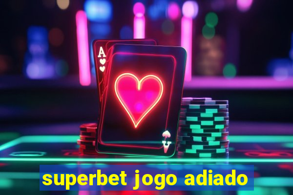 superbet jogo adiado