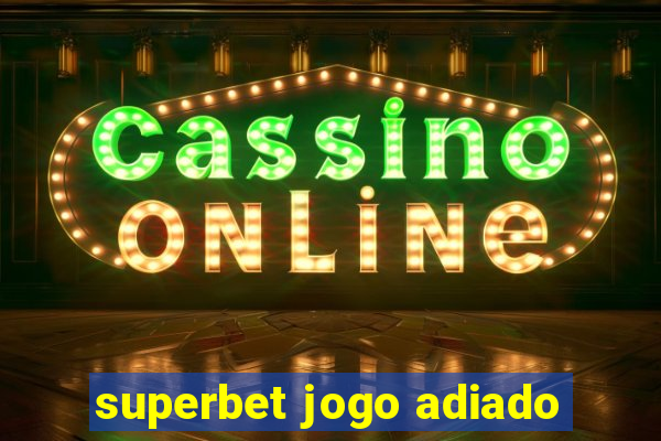 superbet jogo adiado