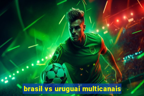 brasil vs uruguai multicanais