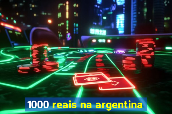 1000 reais na argentina