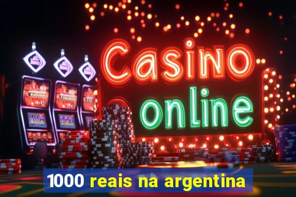 1000 reais na argentina