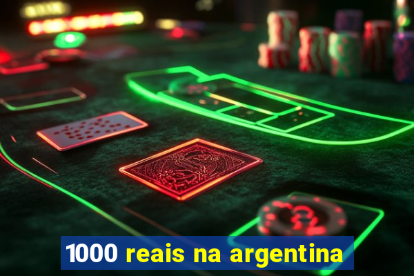 1000 reais na argentina