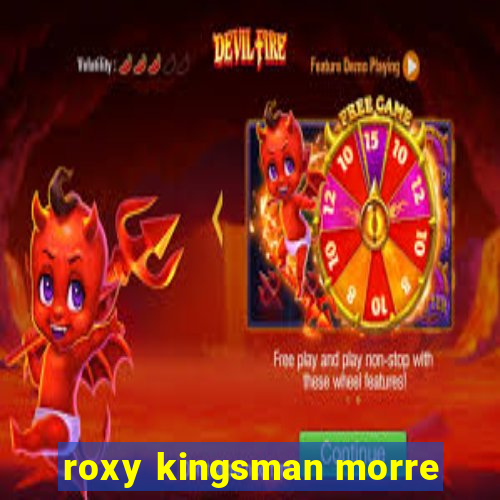 roxy kingsman morre