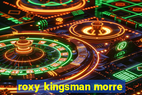 roxy kingsman morre