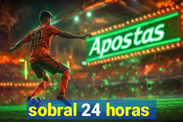 sobral 24 horas