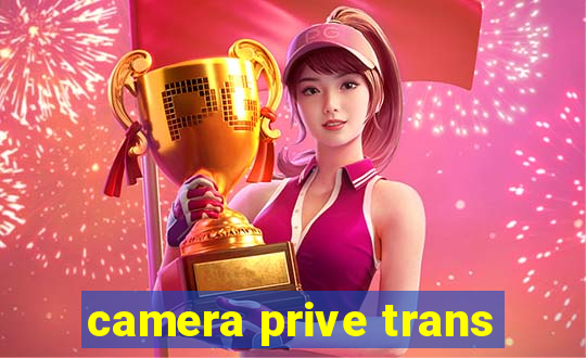 camera prive trans