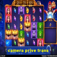 camera prive trans