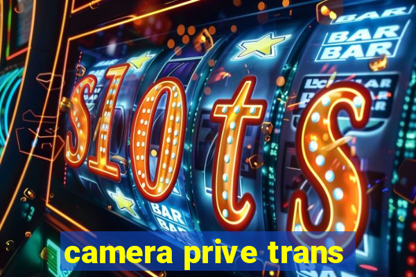 camera prive trans