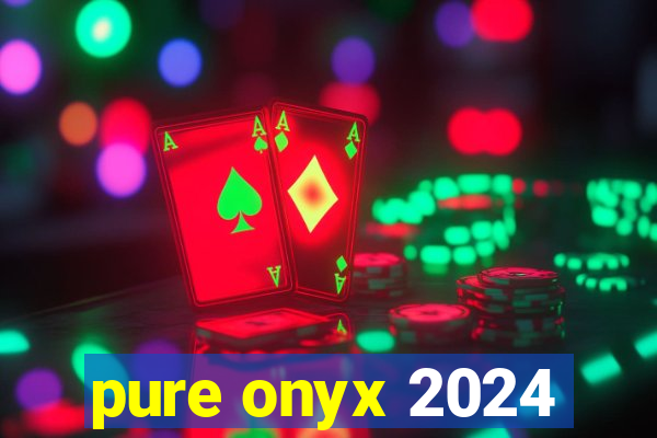 pure onyx 2024