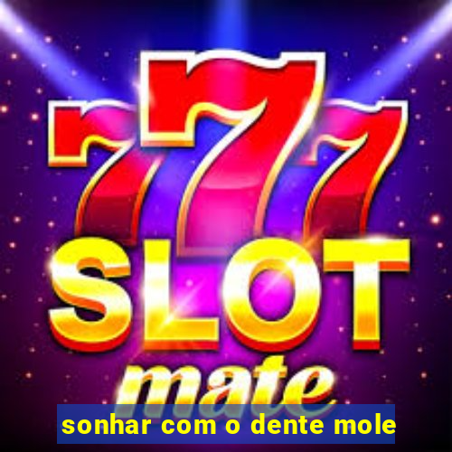 sonhar com o dente mole