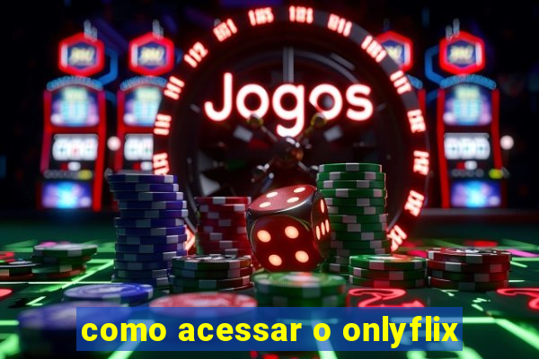 como acessar o onlyflix