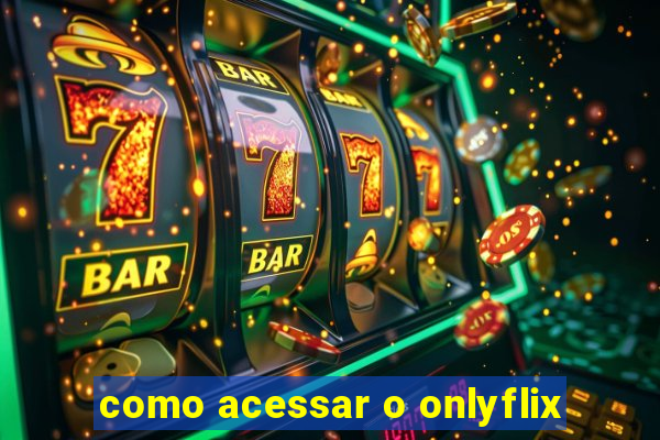 como acessar o onlyflix