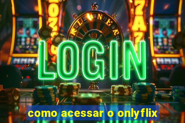 como acessar o onlyflix