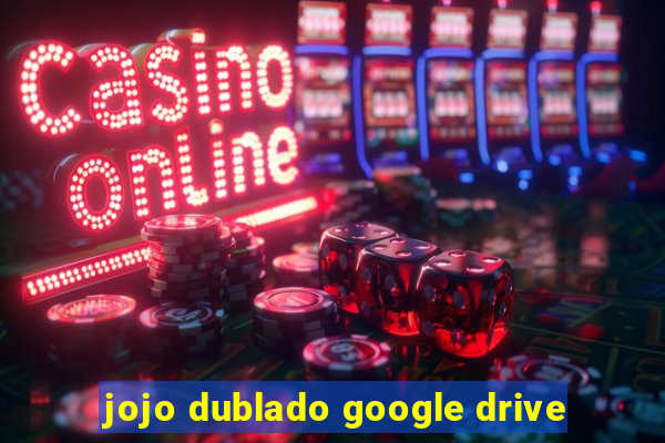 jojo dublado google drive