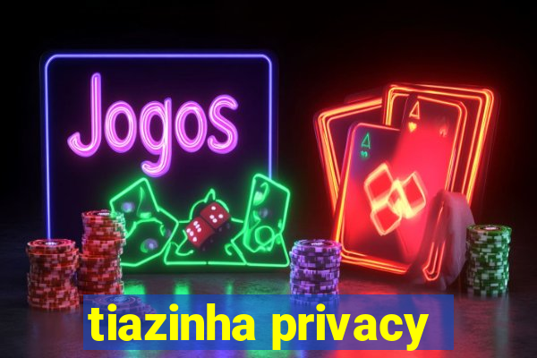 tiazinha privacy