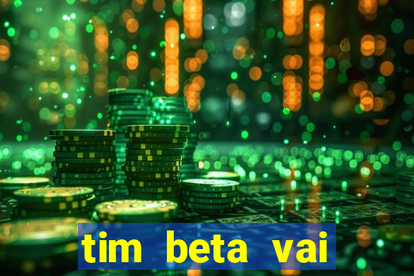 tim beta vai acabar 2024