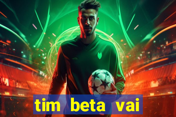 tim beta vai acabar 2024