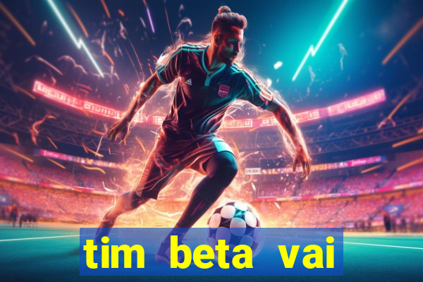 tim beta vai acabar 2024