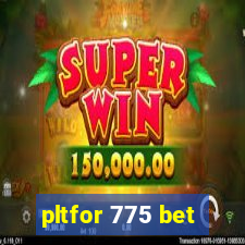 pltfor 775 bet