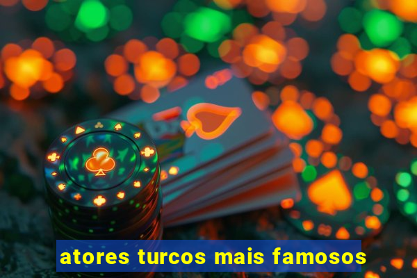 atores turcos mais famosos