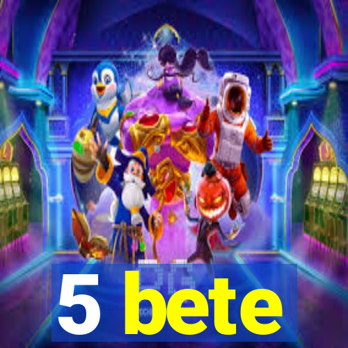 5 bete