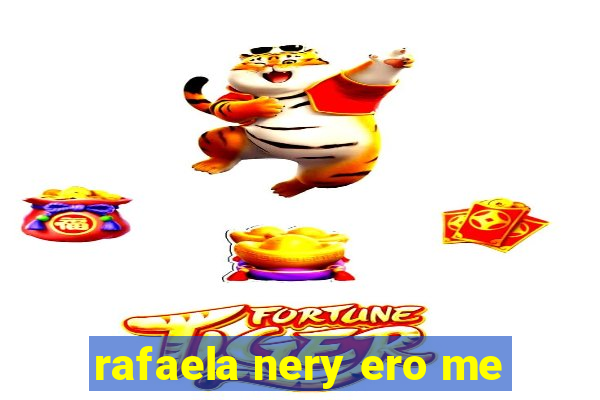 rafaela nery ero me